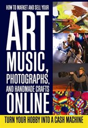 How to market and sell your art, music, photographs, and handmade crafts online turn your hobby into a cash machine cover image