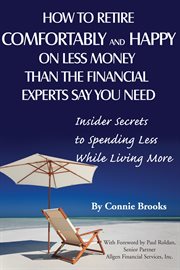 How to retire comfortably and happy on less money than the financial experts say you need insider secrets to spending less while living more cover image