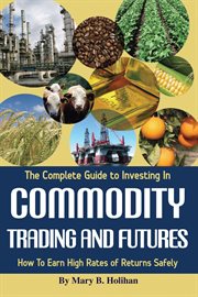 The complete guide to investing in commodity trading and futures how to earn high rates of returns safely cover image
