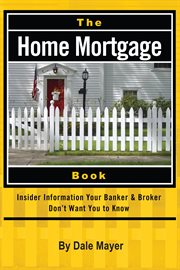 The home mortgage book insider information your banker & broker don't want you to know cover image