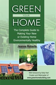 Green Your Home The Complete Guide To Making Your New Or Existing Home Environmentally Healthy cover image