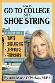 How To Go To College On A Shoe String the Insider's Guide To Grants, Scholarships, Cheap Books, Fellowships, And Other Financial Aid Secrets cover image