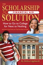 The scholarship & financial aid solution how to go to college for next to nothing with short cuts, tricks, and tips from start to finish cover image