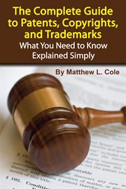 The complete guide to patents, copyrights, and trademarks what you need to know explained simply cover image