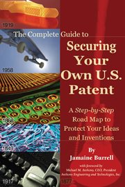 The complete guide to securing your own U. S. patent a step-by-step road map to protect your ideas and inventions cover image