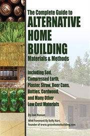 The complete guide to alternative home building materials & methods including sod, compressed earth, plaster, straw, beer cans, bottles, cordwood, and many other low cost materials cover image