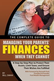 The complete guide to managing your parents' finances when they cannot a step-by-step plan to protect their assets, limit taxes, and ensure their wishes are fulfilled cover image
