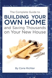 The complete guide to building your own home and saving thousands on your new house cover image