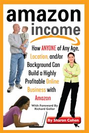 Amazon income : $a : how anyone of any age, location, and/or background can build a highly profitable online business with Amazon