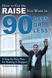 How to get the raise you want in 90 days or less a step-by-step plan for making it happen cover image