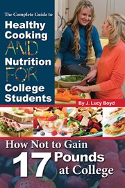 The complete guide to healthy cooking and nutrition for college students how not to gain 17 pounds at college cover image