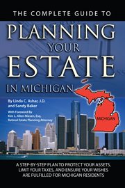 The Complete Guide to Planning Your Estate In Michigan a Step-By-Step Plan to Protect Your Assets, Limit Your Taxes, and Ensure Your Wishes Are Fulfilled for Michigan Residents cover image