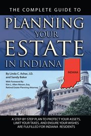 The Complete Guide to Planning Your Estate In Indiana A Step-By-Step Plan to Protect Your Assets, Limit Your Taxes, and Ensure Your Wishes Are Fulfilled for Indiana Residents cover image
