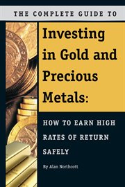 The complete guide to investing in gold and precious metals how to earn high rates of return -- safely cover image
