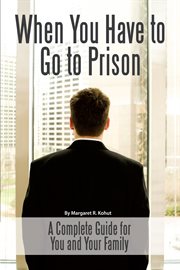 When you have to go to prison a complete guide for you and your family cover image