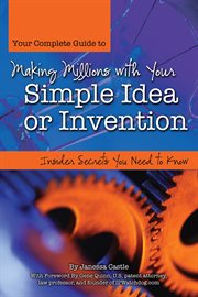 Your complete guide to making millions with your simple idea or invention insider secrets you need to know cover image
