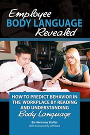 Employee body language revealed how to predict behavior in the workplace by reading and understanding body language cover image