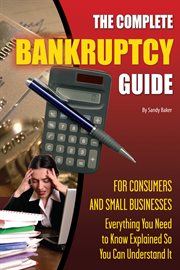 The complete bankruptcy guide for consumers and small businesses everything you need to know explained so you can understand it cover image