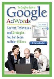 The Complete Guide to Google AdWords Secrets, Techniques, and Strategies You Can Learn to Make Millions cover image