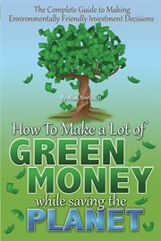 The Complete Guide to Making Environmentally Friendly Investment Decisions How to Make a Lot of Green Money While Saving the Planet cover image