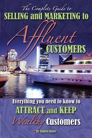 The Complete Guide to Selling and Marketing to Affluent Customers Everything You Need to Know to Attract and Keep Wealthy Customers cover image
