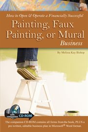 How to open & operate a financially successful painting, faux painting, or mural business with companion CD-ROM cover image