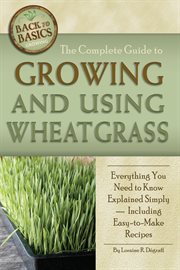 The complete guide to growing and using wheatgrass everything you need to know explained simply-- including easy-to-make recipes cover image