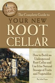 The Complete Guide to Your New Root Cellar How to Build an Underground Root Cellar and Use It for Natural Storage of Fruits and Vegetables cover image