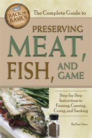 The Complete Guide to Preserving Meat, Fish, and Game Step-by-Step Instructions to Freezing, Canning, Curing, and Smoking cover image