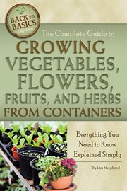 The complete guide to growing vegetables, flowers, fruits, and herbs from containers everything you need to know explained simply cover image