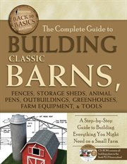 The complete guide to building classic barns, fences, storage sheds, animal pens, outbuildings, greenhouses, farm equipment, & tools a step-by-step guide to building everything you might need on a small farm cover image