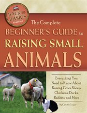 The complete beginner's guide to raising small animals everything you need to know about raising cows, sheep, chickens, ducks, rabbits, and more cover image
