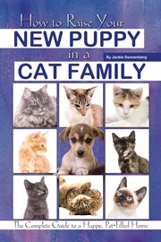 How to raise your new puppy in a cat family the complete guide to a happy, pet-filled home cover image