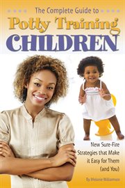 The complete guide to potty training children new sure-fire strategies that make it easy for them (and you) cover image