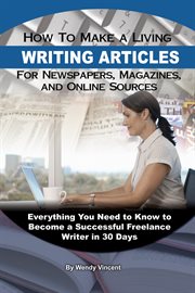 How to make a living writing articles for newspapers, magazines, and online sources everything you need to know to become a successful freelance writer in 30 days cover image