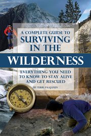 A Complete Guide to Surviving in the Wilderness Everything You Need to Know to Stay Alive and Get Rescued cover image