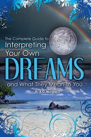 The complete guide to interpreting you own dreams and what they mean to you cover image