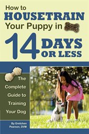 How to housetrain your puppy in 14 days or less the complete guide to training your dog cover image