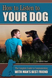 How to listen to your dog the complete guide to communicating with man's best friend cover image