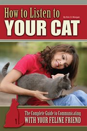 How to listen to your cat: : the complete guide to communicating with your feline friend cover image