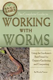 The complete guide to working with worms : using the gardener's best friend for organic gardening and composting cover image