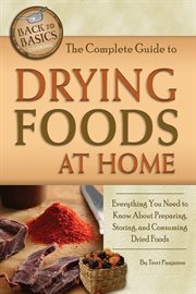 The complete guide to drying foods at home everything you need to know about preparing, storing, and consuming dried foods cover image
