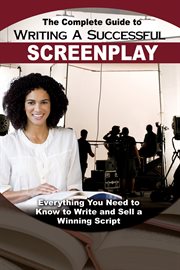 The Complete Guide to Writing a Successful Screenplay Everything You Need to Know to Write and Sell a Winning Script cover image