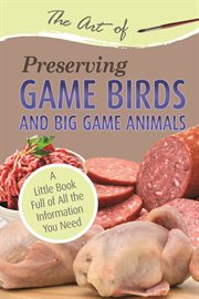 The art of preserving game birds and big game animals a little book full of all the information you need cover image