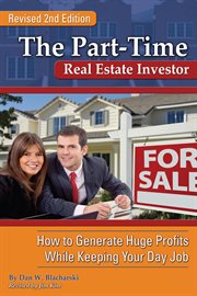 The part-time real estate investor: how to generate huge profits while keeping your day job cover image