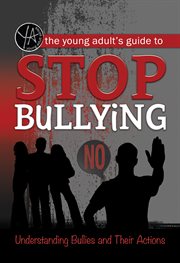 The young adult's guide to stop bullying: understanding bullies and their actions cover image