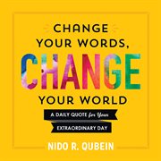 Change your words, change your world : a daily quote for your extraordinary day cover image