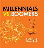 Millennials vs. boomers : listen, learn, and succeed together cover image