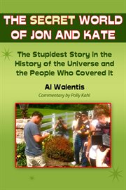 The secret world of Jon and Kate: the stupidest story in the history of the universe and the people who covered it cover image