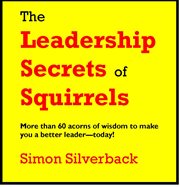 The leadership secrets of squirrels. More Than 60 Acorns of Wisdom to Make You a Better Leader--Today! cover image
